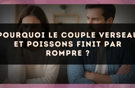 Pourquoi le couple Verseau et Poissons finit par rompre ?