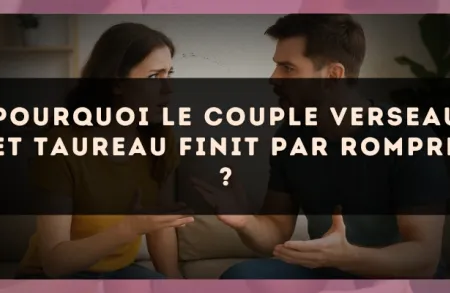 Pourquoi le couple Verseau et Taureau finit par rompre ?