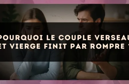 Pourquoi le couple Verseau et Vierge finit par rompre ?