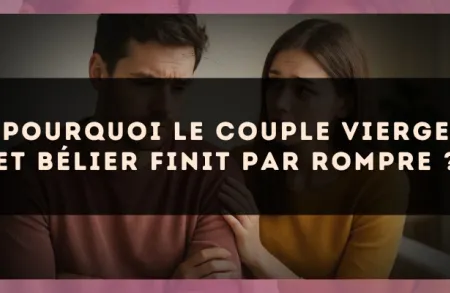 Pourquoi le couple Vierge et Bélier finit par rompre ?