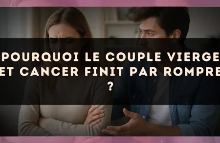 Pourquoi le couple Vierge et Cancer finit par rompre ?