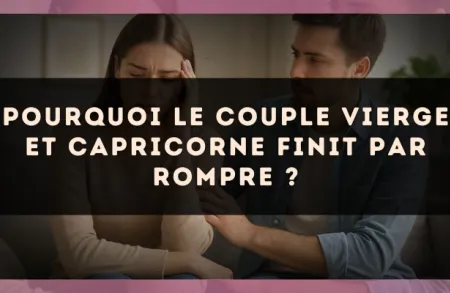Pourquoi le couple Vierge et Capricorne finit par rompre ?