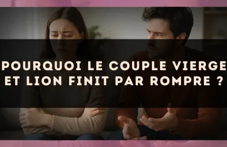 Pourquoi le couple Vierge et Lion finit par rompre ?