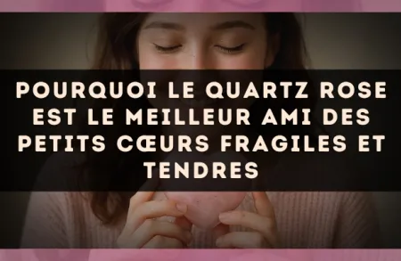 Pourquoi le Quartz Rose est le meilleur ami des petits cœurs fragiles et tendres