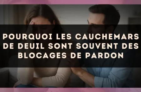 Pourquoi les cauchemars de deuil sont souvent des blocages de pardon