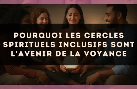 Pourquoi les cercles spirituels inclusifs sont l'avenir de la voyance