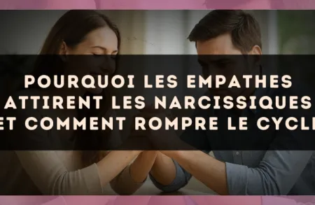 Pourquoi les empathes attirent les narcissiques et comment rompre le cycle