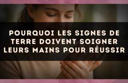 Pourquoi les signes de Terre doivent soigner leurs mains pour réussir