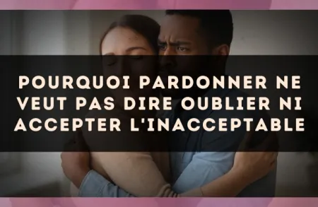 Pourquoi pardonner ne veut pas dire oublier ni accepter l'inacceptable