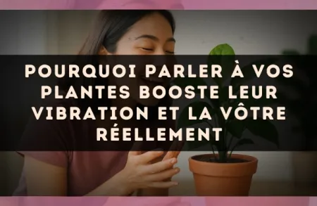 Pourquoi parler à vos plantes booste leur vibration et la vôtre réellement