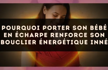Pourquoi porter son bébé en écharpe renforce son bouclier énergétique inné