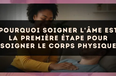 Pourquoi soigner l'âme est la première étape pour soigner le corps physique