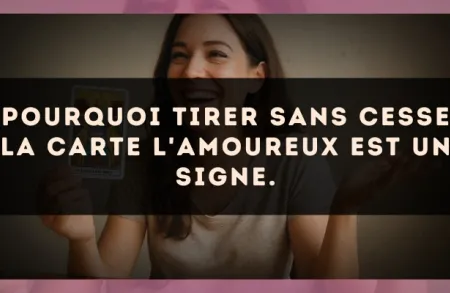 Pourquoi tirer sans cesse la carte L'Amoureux est un signe.