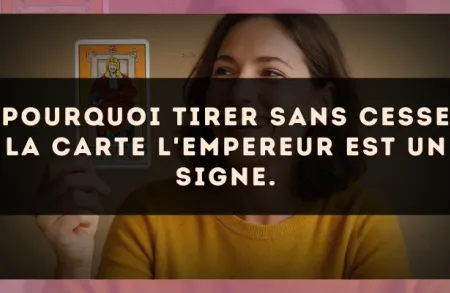 Pourquoi tirer sans cesse la carte L'Empereur est un signe.