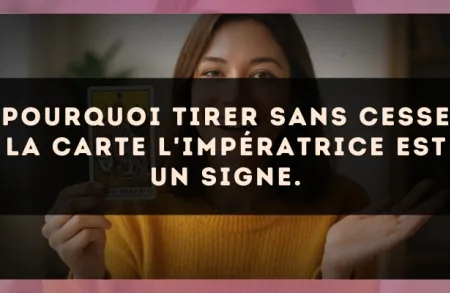 Pourquoi tirer sans cesse la carte L'Impératrice est un signe.