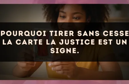 Pourquoi tirer sans cesse la carte La Justice est un signe.