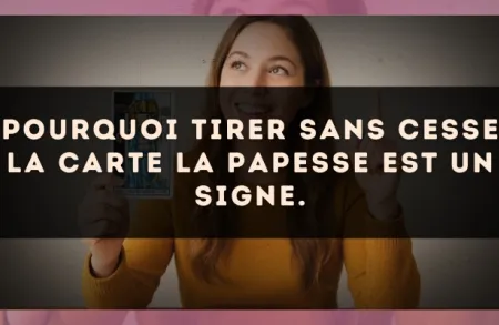 Pourquoi tirer sans cesse la carte La Papesse est un signe.