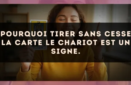 Pourquoi tirer sans cesse la carte Le Chariot est un signe.