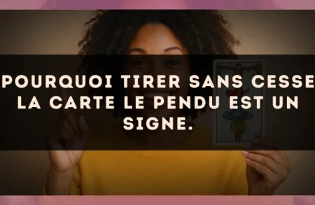 Pourquoi tirer sans cesse la carte Le Pendu est un signe.