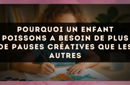 Pourquoi un enfant Poissons a besoin de plus de pauses créatives que les autres