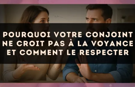 Pourquoi votre conjoint ne croit pas à la voyance et comment le respecter