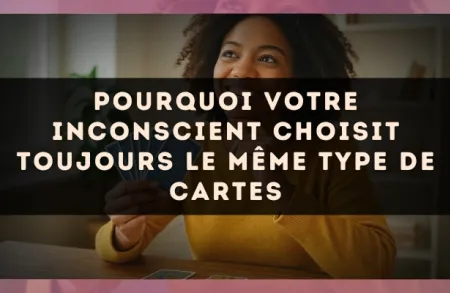 Pourquoi votre inconscient choisit toujours le même type de cartes