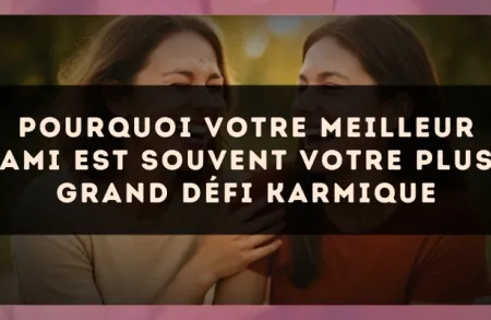 Pourquoi votre meilleur ami est souvent votre plus grand défi karmique