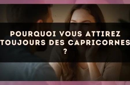 Pourquoi vous attirez toujours des Capricornes ?