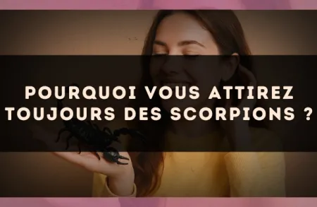 Pourquoi vous attirez toujours des Scorpions ?