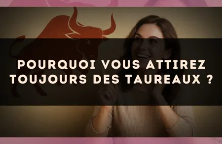 Pourquoi vous attirez toujours des Taureaux ?