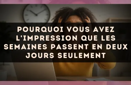 Pourquoi vous avez l'impression que les semaines passent en deux jours seulement