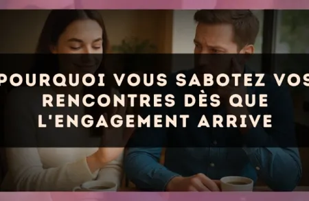 Pourquoi vous sabotez vos rencontres dès que l'engagement arrive