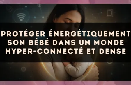 Protéger énergétiquement son bébé dans un monde hyper-connecté et dense