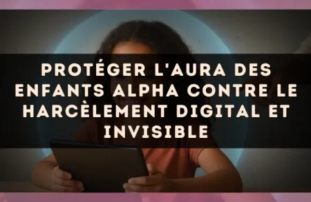Protéger l'aura des enfants Alpha contre le harcèlement digital et invisible