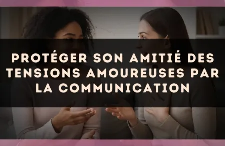 Protéger son amitié des tensions amoureuses par la communication
