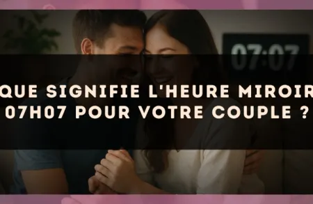 Que signifie l'heure miroir 07h07 pour votre couple ?