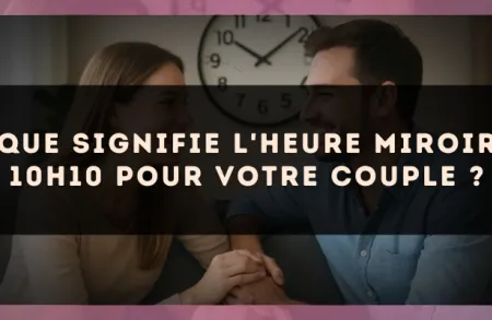 Que signifie l'heure miroir 10h10 pour votre couple ?