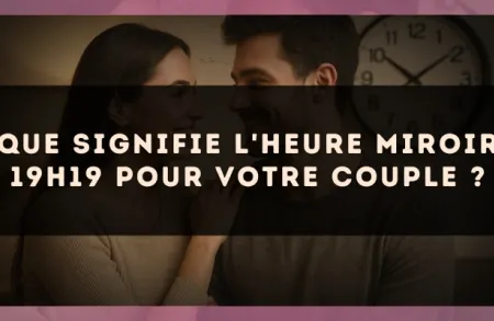 Que signifie l'heure miroir 19h19 pour votre couple ?