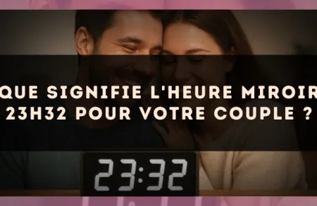 Que signifie l'heure miroir 23h32 pour votre couple ?