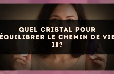 Quel cristal pour équilibrer le Chemin de Vie 11?
