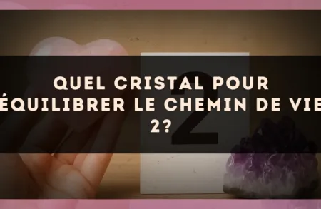 Quel cristal pour équilibrer le Chemin de Vie 2?