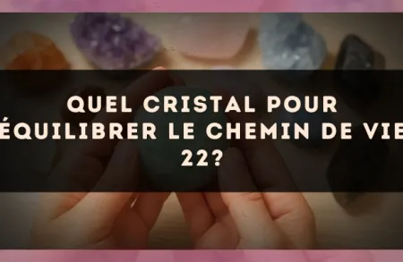 Quel cristal pour équilibrer le Chemin de Vie 22?