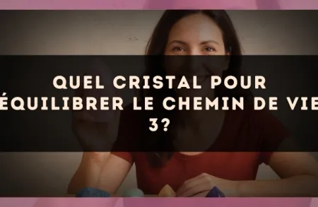 Quel cristal pour équilibrer le Chemin de Vie 3?