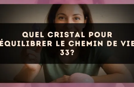 Quel cristal pour équilibrer le Chemin de Vie 33?