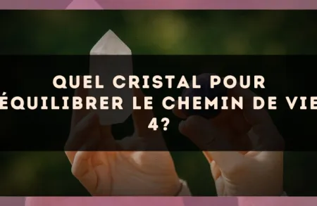 Quel cristal pour équilibrer le Chemin de Vie 4?