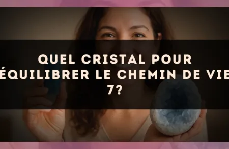 Quel cristal pour équilibrer le Chemin de Vie 7?