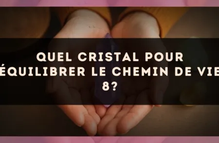 Quel cristal pour équilibrer le Chemin de Vie 8?