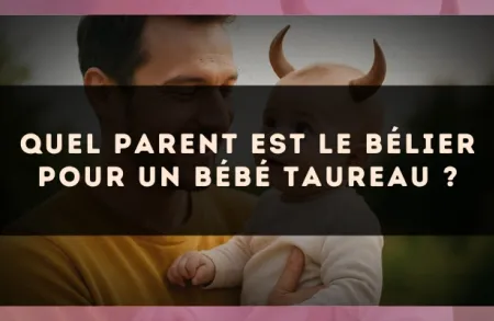 Quel parent est le Bélier pour un bébé Taureau ?