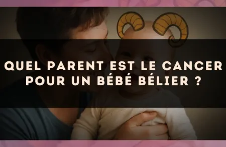 Quel parent est le Cancer pour un bébé Bélier ?
