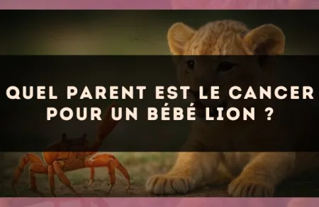 Quel parent est le Cancer pour un bébé Lion ?
